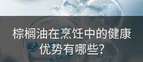 棕榈油在烹饪中的健康优势有哪些？